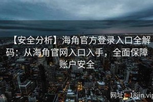 【安全分析】海角官方登录入口全解码：从海角官网入口入手，全面保障账户安全