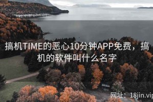 搞机TIME的恶心10分钟APP免费，搞机的软件叫什么名字