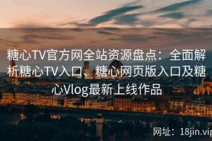 糖心TV官方网全站资源盘点：全面解析糖心TV入口、糖心网页版入口及糖心Vlog最新上线作品
