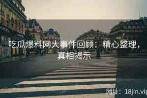 吃瓜爆料网大事件回顾：精心整理，真相揭示