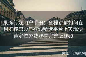 果冻传媒用户手册：全程讲解如何在果冻传媒tv与在线精选平台上实现快速定位免费观看完整版视频