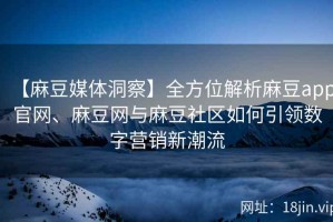 【麻豆媒体洞察】全方位解析麻豆app官网、麻豆网与麻豆社区如何引领数字营销新潮流