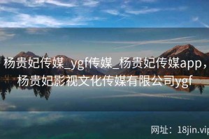 杨贵妃传媒_ygf传媒_杨贵妃传媒app，杨贵妃影视文化传媒有限公司ygf