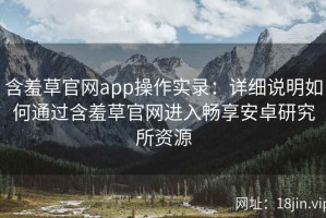 含羞草官网app操作实录：详细说明如何通过含羞草官网进入畅享安卓研究所资源