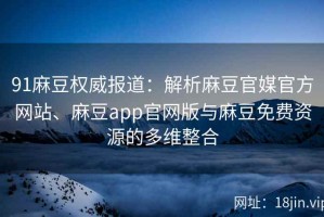 91麻豆权威报道：解析麻豆官媒官方网站、麻豆app官网版与麻豆免费资源的多维整合