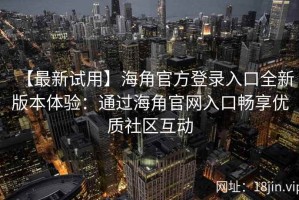 【最新试用】海角官方登录入口全新版本体验：通过海角官网入口畅享优质社区互动