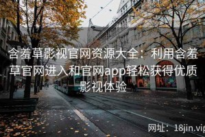 含羞草影视官网资源大全：利用含羞草官网进入和官网app轻松获得优质影视体验