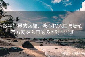 数字视界的突破：糖心TV入口与糖心官方网站入口的多维对比分析