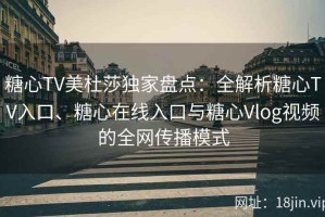 糖心TV美杜莎独家盘点：全解析糖心TV入口、糖心在线入口与糖心Vlog视频的全网传播模式