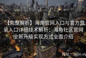 【完整解析】海角官网入口与官方登录入口详细技术解析：海角社区官网全新升级实现方式全面介绍