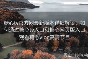 糖心tv官方网最新版本详细解读：如何通过糖心tv入口和糖心网页版入口观看糖心vlog高清节目
