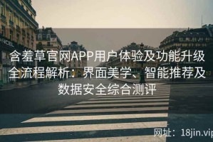 含羞草官网APP用户体验及功能升级全流程解析：界面美学、智能推荐及数据安全综合测评
