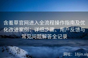 含羞草官网进入全流程操作指南及优化改进案例：详细步骤、用户反馈与常见问题解答全记录