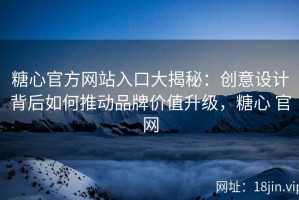 糖心官方网站入口大揭秘：创意设计背后如何推动品牌价值升级，糖心 官网