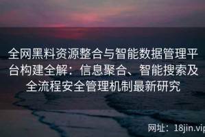 全网黑料资源整合与智能数据管理平台构建全解：信息聚合、智能搜索及全流程安全管理机制最新研究