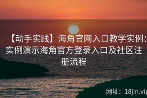 【动手实践】海角官网入口教学实例：实例演示海角官方登录入口及社区注册流程