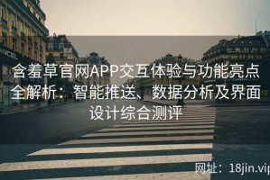 含羞草官网APP交互体验与功能亮点全解析：智能推送、数据分析及界面设计综合测评