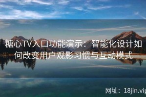 糖心TV入口功能演示：智能化设计如何改变用户观影习惯与互动模式