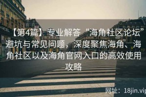 【第4篇】专业解答“海角社区论坛”避坑与常见问题，深度聚焦海角、海角社区以及海角官网入口的高效使用攻略