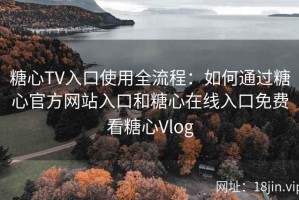 糖心TV入口使用全流程：如何通过糖心官方网站入口和糖心在线入口免费看糖心Vlog