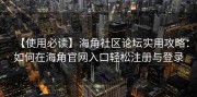 【使用必读】海角社区论坛实用攻略：如何在海角官网入口轻松注册与登录