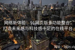 网络新体验：91网页版多功能整合，打造未来感与科技感十足的在线平台