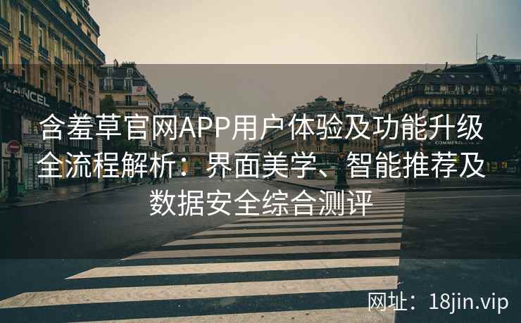含羞草官网APP用户体验及功能升级全流程解析:界面美学、智能推荐及数据安全综合测评 含羞草官网APP用户体验及功能升级全流程解析:界面美学、智能推荐及数据安全综合测评