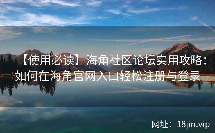 【使用必读】海角社区论坛实用攻略:如何在海角官网入口轻松注册与登录 【使用必读】海角社区论坛实用攻略:如何在海角官网入口轻松注册与登录