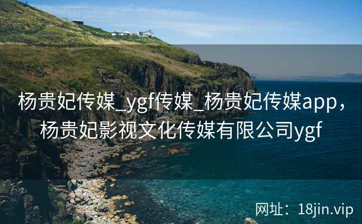 杨贵妃传媒_ygf传媒_杨贵妃传媒app，杨贵妃影视文化传媒有限公司ygf