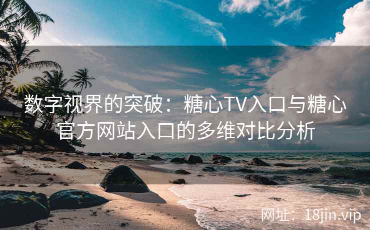 数字视界的突破：糖心TV入口与糖心官方网站入口的多维对比分析