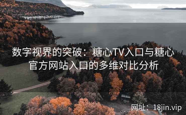 数字视界的突破：糖心TV入口与糖心官方网站入口的多维对比分析