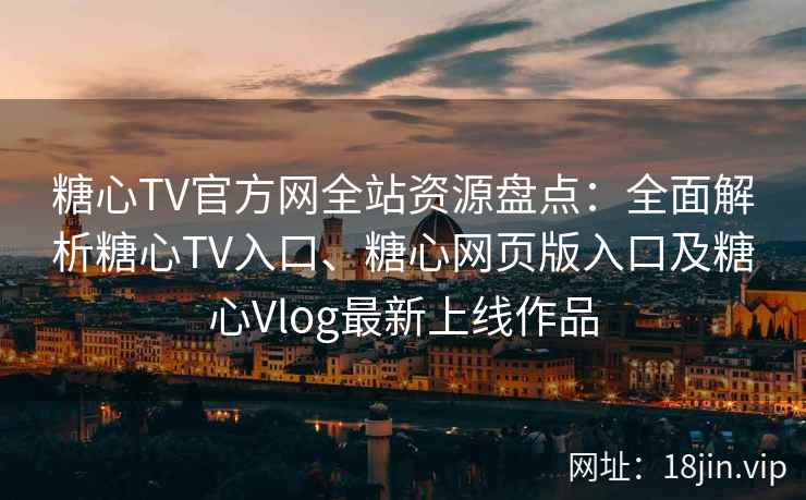 糖心TV官方网全站资源盘点：全面解析糖心TV入口、糖心网页版入口及糖心Vlog最新上线作品