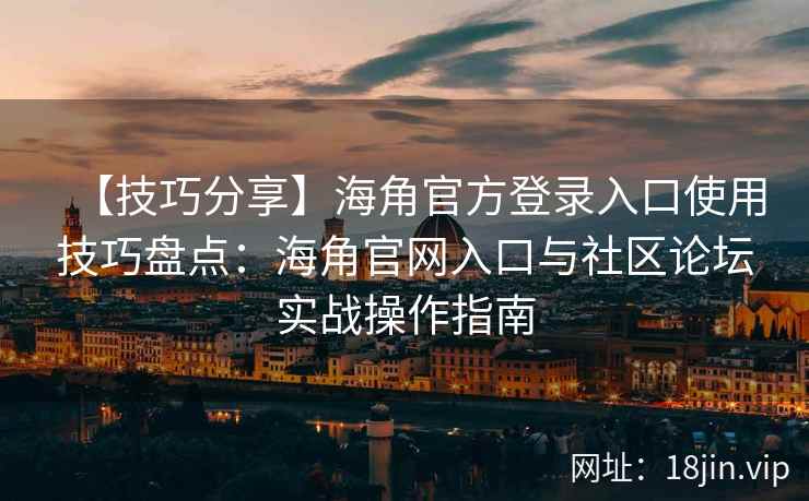 【技巧分享】海角官方登录入口使用技巧盘点:海角官网入口与社区论坛实战操作指南 【技巧分享】海角官方登录入口使用技巧盘点:海角官网入口与社区论坛实战操作指南