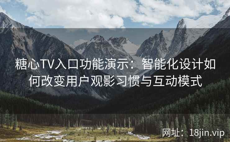 糖心TV入口功能演示：智能化设计如何改变用户观影习惯与互动模式
