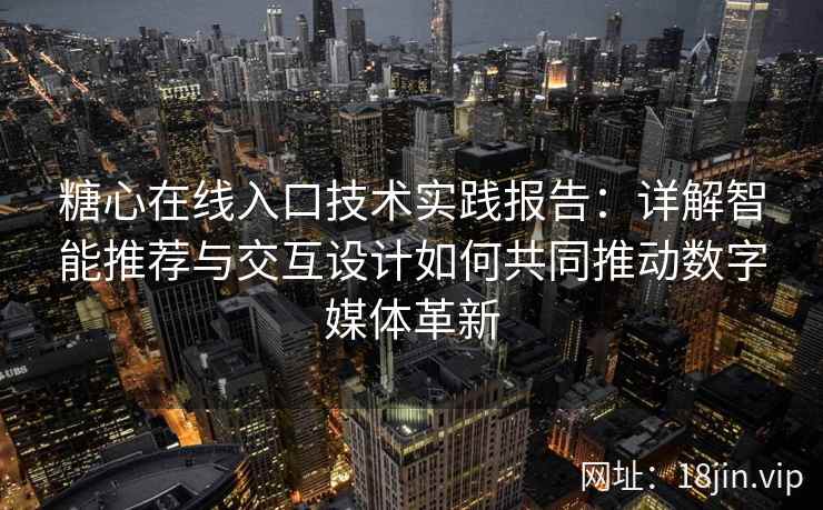 糖心在线入口技术实践报告：详解智能推荐与交互设计如何共同推动数字媒体革新