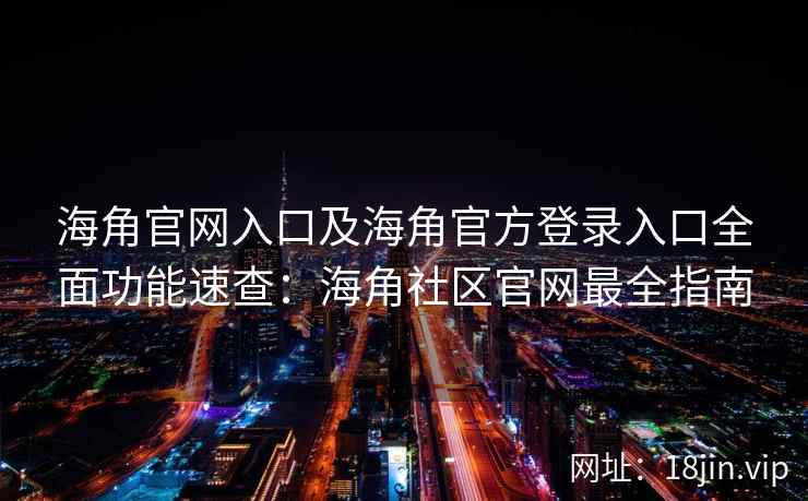 海角官网入口及海角官方登录入口全面功能速查:海角社区官网最全指南 海角官网入口及海角官方登录入口全面功能速查:海角社区官网最全指南