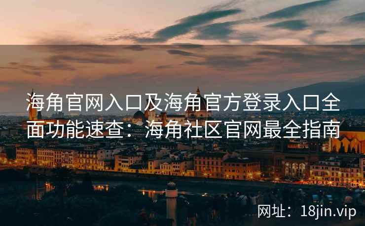 海角官网入口及海角官方登录入口全面功能速查:海角社区官网最全指南 海角官网入口及海角官方登录入口全面功能速查:海角社区官网最全指南
