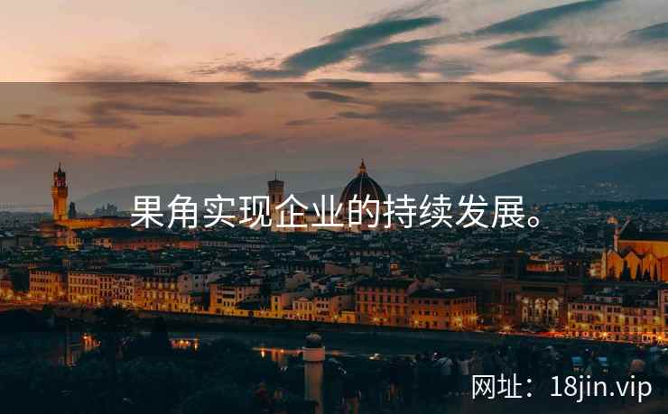果角实现企业的持续发展。 果角实现企业的持续发展。