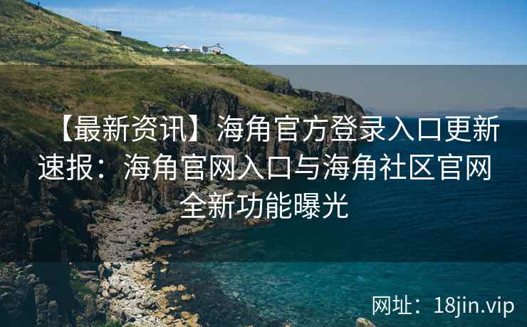 【最新资讯】海角官方登录入口更新速报:海角官网入口与海角社区官网全新功能曝光 【最新资讯】海角官方登录入口更新速报:海角官网入口与海角社区官网全新功能曝光