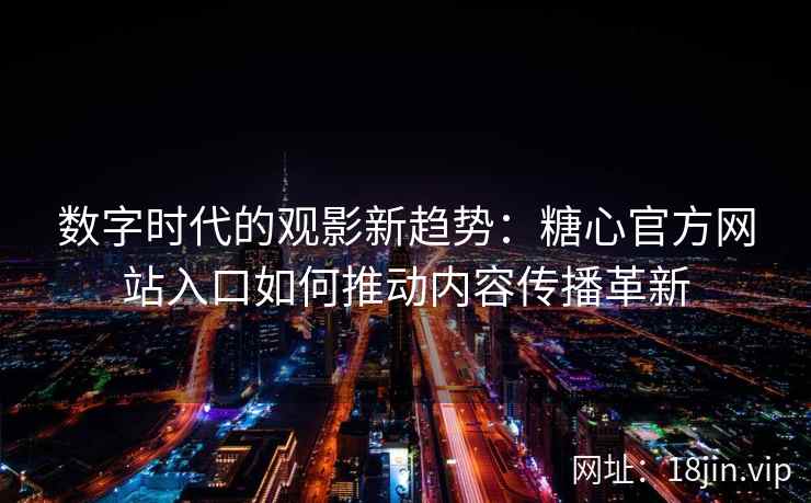数字时代的观影新趋势:糖心官方网站入口如何推动内容传播革新 数字时代的观影新趋势:糖心官方网站入口如何推动内容传播革新