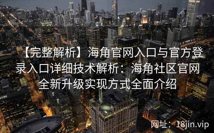 【完整解析】海角官网入口与官方登录入口详细技术解析:海角社区官网全新升级实现方式全面介绍 【完整解析】海角官网入口与官方登录入口详细技术解析:海角社区官网全新升级实现方式全面介绍