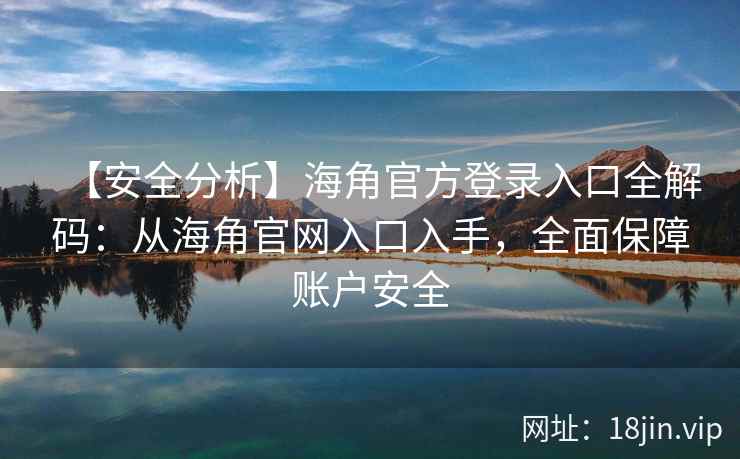 【安全分析】海角官方登录入口全解码:从海角官网入口入手,全面保障账户安全 【安全分析】海角官方登录入口全解码:从海角官网入口入手,全面保障账户安全