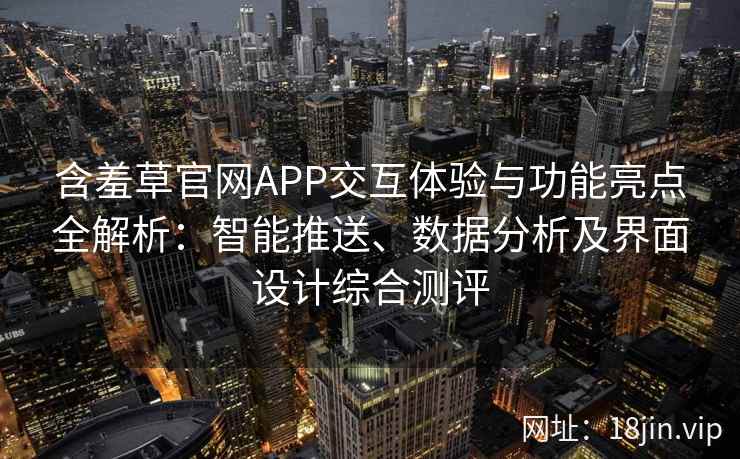 含羞草官网APP交互体验与功能亮点全解析:智能推送、数据分析及界面设计综合测评 含羞草官网APP交互体验与功能亮点全解析:智能推送、数据分析及界面设计综合测评