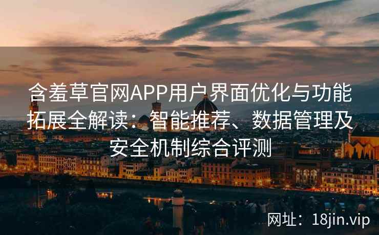 含羞草官网APP用户界面优化与功能拓展全解读:智能推荐、数据管理及安全机制综合评测 含羞草官网APP用户界面优化与功能拓展全解读:智能推荐、数据管理及安全机制综合评测