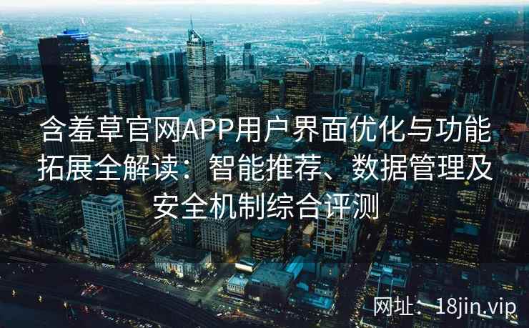 含羞草官网APP用户界面优化与功能拓展全解读:智能推荐、数据管理及安全机制综合评测 含羞草官网APP用户界面优化与功能拓展全解读:智能推荐、数据管理及安全机制综合评测